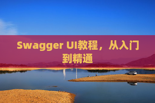 Swagger UI教程,从入门到精通 Swagger UI教程,从入门到精通
